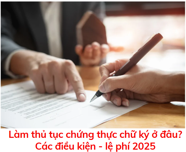 lam-thu-tuc-chung-thuc-chu-ky-o-dau-cac-dieu-kien-le-phi-2025