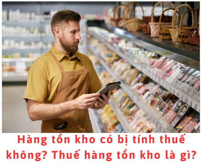 hang-ton-kho-co-bi-tinh-thue-khong-thue-hang-ton-kho-la-gi